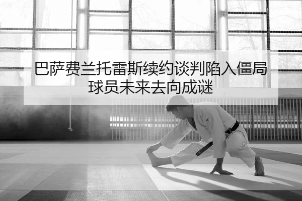 巴萨费兰托雷斯续约谈判陷入僵局 球员未来去向成谜